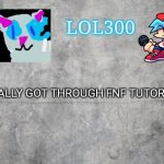 Yay | FINALLY GOT THROUGH FNF TUTORIAL | image tagged in lol300 announcement 2 0 | made w/ Imgflip meme maker