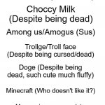 Things i like (meme edition) | Meme Man (Surreal boi); Choccy Milk (Despite being dead); Among us/Amogus (Sus); Trollge/Troll face (Despite being cursed/dead); Doge (Despite being dead, such cute much fluffy); Minecraft (Who doesn't like it?); Mayonnaise on an escalator (Its going upstairs so see you later) | image tagged in things i like blank | made w/ Imgflip meme maker