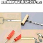 Someone had the brain capacity to invent these. | IF YOU EVER THINK OF YOURSELF AS USELESS OR STUPID, JUST REMEMBER... SOMEONE INVENTED THESE | image tagged in useless tools | made w/ Imgflip meme maker