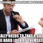 psychologist | IN MY PROFESSIONAL OPINION, PEOPLE WHO USE SELFIE STICKS, REALLY NEEDS TO TAKE A GOOD, LONG HARD LOOK AT THEMSELVES. | image tagged in psychologist | made w/ Imgflip meme maker