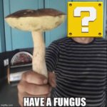 fungy | image tagged in have a fungus | made w/ Imgflip meme maker