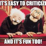 Muppet Critics | IT'S EASY TO CRITICIZE; AND IT'S FUN TOO! | image tagged in muppet critics | made w/ Imgflip meme maker