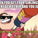 I am the God of Destruction! | WHEN YOU GET YOUR SIBLINGS TO ARGUE WITH EACH OTHER AND YOU JUST WATCH | image tagged in i am the god of destruction | made w/ Imgflip meme maker