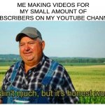 Honest work | ME MAKING VIDEOS FOR MY SMALL AMOUNT OF SUBSCRIBERS ON MY YOUTUBE CHANNEL | image tagged in honest work,funny,funny memes,wholesome | made w/ Imgflip meme maker