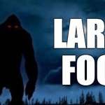 the legend of large foot | LARGE FOOT | image tagged in bigfoot | made w/ Imgflip meme maker