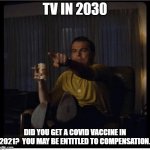Covid, Vaccine, Compensation. | TV IN 2030; DID YOU GET A COVID VACCINE IN 2021?  YOU MAY BE ENTITLED TO COMPENSATION. | image tagged in once upon a time in hollywood | made w/ Imgflip meme maker