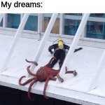 Welp | My friend: I had a dream I kissed my crush; My dreams: | image tagged in octopus | made w/ Imgflip meme maker