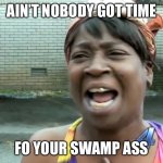 Ain’t nobody got time for that! | AIN’T NOBODY GOT TIME; FO YOUR SWAMP ASS | image tagged in ain t nobody got time for that | made w/ Imgflip meme maker