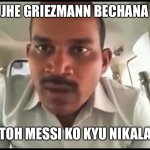 Pramod Dubey | ZAB TUJHE GRIEZMANN BECHANA HI THA; TOH MESSI KO KYU NIKALA | image tagged in pramod dubey | made w/ Imgflip meme maker