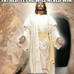 Believe for He has indeed risen | SATAN DOESN'T BEILEVE IN THE SON OR SPIRIT OR THE FATHER, YET HE WILL NEVER WIN. HE HAS INDEED RISEN | image tagged in he is risen | made w/ Imgflip meme maker