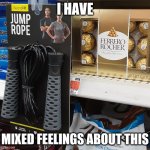 Mixed Feelings | I HAVE; MIXED FEELINGS ABOUT THIS | image tagged in chocolate jumprope,i have mixed feelings about this,mixed feelings | made w/ Imgflip meme maker