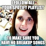 true story, were not together though | I FOLLOW ALL YOUR SPOTIFY PLAYLIST; TO MAKE SURE YOU HAVE NO BREAKUP SONGS | image tagged in hosmer obsessed | made w/ Imgflip meme maker