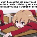 speaking from experience | when the song that has a really good part in the middle but is boring at the start comes on and you have to wait for the good stuff | image tagged in bored anime girl | made w/ Imgflip meme maker