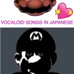 Yeah… | VOCALOID SONGS IN JAPANESE; THEIR ENGLISH MEANINGS | image tagged in happy mario vs creepy mario | made w/ Imgflip meme maker