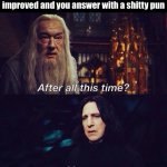 Pun Based Humour | When they ask you if your humour improved and you answer with a shitty pun | image tagged in after all this time always,memes,puns,bad puns,harry potter,harry potter meme | made w/ Imgflip meme maker