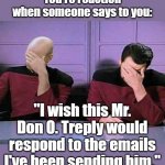 He just won't respond! | You're reaction when someone says to you:; "I wish this Mr.
Don O. Treply would respond to the emails I've been sending him." | image tagged in double palm,emails,email server | made w/ Imgflip meme maker