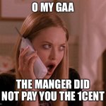 karen be like | O MY GAA; THE MANGER DID NOT PAY YOU THE 1CENT | image tagged in karen from mean girls | made w/ Imgflip meme maker