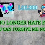 IMPORTANT | YOU CAN FORGIVE ME NOW; I NO LONGER HATE FNF | image tagged in lol300 announcement 2 0 | made w/ Imgflip meme maker