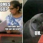 I can't explain It. | WHATS COMES AFTER 360? THEN WHY DID YOU SAY NO SCOPE? UH. 361. | image tagged in memes | made w/ Imgflip meme maker