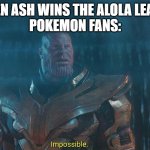 Remember how ash sucked back then? | WHEN ASH WINS THE ALOLA LEAGUE
POKEMON FANS: | image tagged in thanos impossible meme | made w/ Imgflip meme maker