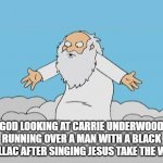 God Cloud Dios Nube | GOD LOOKING AT CARRIE UNDERWOOD RUNNING OVER A MAN WITH A BLACK CADILLAC AFTER SINGING JESUS TAKE THE WHEEL | image tagged in god cloud dios nube | made w/ Imgflip meme maker