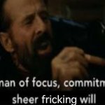 he is a man of focus, commitment, and sheer fricking will