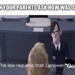 Insert creative title | WHEN YOUR PARENTS ASK HOW WAS SCHOOL; “Good” | image tagged in the law requires i answer no,oh wow are you actually reading these tags,barney will eat all of your delectable biscuits | made w/ Imgflip meme maker