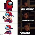 Friday Night Funkin | SHOW ME THE BOY; I SAID THE REAL BOI; PERFECTION | image tagged in show me the real _____,friday night funkin,friday | made w/ Imgflip meme maker