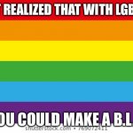 Lgbtqp | I JUST REALIZED THAT WITH LGBTQ+… YOU COULD MAKE A B.L.T. | image tagged in lgbtqp | made w/ Imgflip meme maker