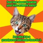 Pass it on. | Feel bad about throwing your kids artwork away? Just give it to a grandparent and make them do it. | image tagged in memes,bad advice cat,funny | made w/ Imgflip meme maker
