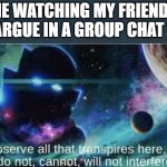 lol | ME WATCHING MY FRIENDS ARGUE IN A GROUP CHAT | image tagged in i observe all that traspires here | made w/ Imgflip meme maker