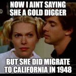 That 70's show | NOW I AINT SAYING SHE A GOLD DIGGER; BUT SHE DID MIGRATE TO CALIFORNIA IN 1948 | image tagged in that 70's show | made w/ Imgflip meme maker