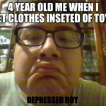 Depressed boy | 4 YEAR OLD ME WHEN I GET CLOTHES INSETED OF TOYS; DEPRESSED BOY | image tagged in despressed boy | made w/ Imgflip meme maker