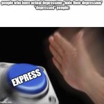 slap that button | people who have actual depression: *hide their depression*
"depressed" people: EXPRESS | image tagged in slap that button | made w/ Imgflip meme maker