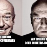 Happy Man and Serious Man | WATCHING LION KILL DEER IN DEERS DOCUMNETARY; WATCHING LION KILL DEER LIONS DOCUMENTARY | image tagged in happy man and serious man | made w/ Imgflip meme maker