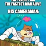 Flashes camera man | THE FLASH: I AM THE FASTEST MAN ALIVE; HIS CAMERAMAN: | image tagged in no you ain't | made w/ Imgflip meme maker