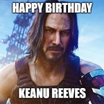 Keanu Reeves Cyberpunk | HAPPY BIRTHDAY; KEANU REEVES | image tagged in keanu reeves cyberpunk | made w/ Imgflip meme maker