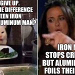 Reverse Smudge and Karen | OK, I GIVE UP. WHAT'S THE DIFFERENCE BETWEEN IRON MAN AND ALUMINUM MAN? IRON MAN STOPS CRIMINALS BUT ALUMINUM MAN FOILS THEIR PLANS. J M | image tagged in reverse smudge and karen | made w/ Imgflip meme maker
