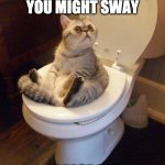 Toilet posters i need pt1 | IF YOU THINK YOU MIGHT SWAY; PLEASE SIT | image tagged in cat sitting on toilet | made w/ Imgflip meme maker