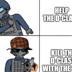 mtf be like | HELP THE D-CLASS; KILL THE D-CLASS WITH THE SCP | image tagged in scp drake | made w/ Imgflip meme maker