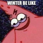 Evil pat | WINTER BE LIKE | image tagged in evil pat | made w/ Imgflip meme maker