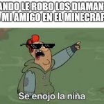 Se enojo la niña | CUANDO LE ROBO LOS DIAMANTES A MI AMIGO EN EL MINECRAFT | image tagged in se enojo la ni a | made w/ Imgflip meme maker