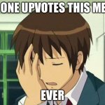 Kyon Face Palm | NO ONE UPVOTES THIS MEME EVER | image tagged in memes,kyon face palm | made w/ Imgflip meme maker
