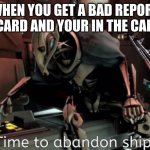general grevious it's time to abandon ship | WHEN YOU GET A BAD REPORT CARD AND YOUR IN THE CAR; (MOTHER) WHAT DOES THIS SAY! | image tagged in general grevious it's time to abandon ship | made w/ Imgflip meme maker