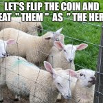 I'M GAME | LET'S FLIP THE COIN AND TREAT  " THEM "  AS  " THE HERD " | image tagged in sheep | made w/ Imgflip meme maker