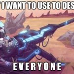 Protogun | WHAT I WANT TO USE TO DESTROY E V E R Y O N E | image tagged in protogun | made w/ Imgflip meme maker