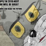 Unsettled tom vietnam | PEOPLE IN 2019:NEXT YEAR WILL BE GREAT GUY WHO CAN READ THE FUTURE: | image tagged in unsettled tom vietnam | made w/ Imgflip meme maker