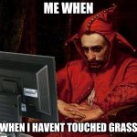 sad | ME WHEN; WHEN I HAVENT TOUCHED GRASS | image tagged in sad | made w/ Imgflip meme maker