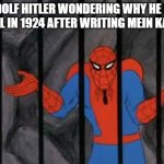 spiderman jail | ADOLF HITLER WONDERING WHY HE IS IN JAIL IN 1924 AFTER WRITING MEIN KAMPF | image tagged in spiderman jail | made w/ Imgflip meme maker