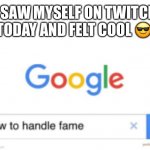 Oh yEaH | I SAW MYSELF ON TWITCH TODAY AND FELT COOL 😎 | image tagged in how to handle fame,twitch | made w/ Imgflip meme maker